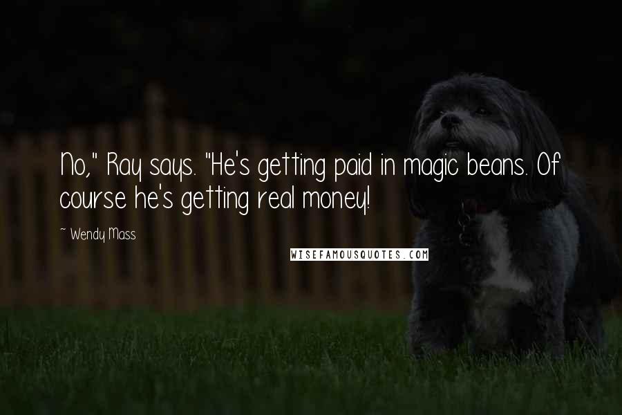 Wendy Mass Quotes: No," Ray says. "He's getting paid in magic beans. Of course he's getting real money!