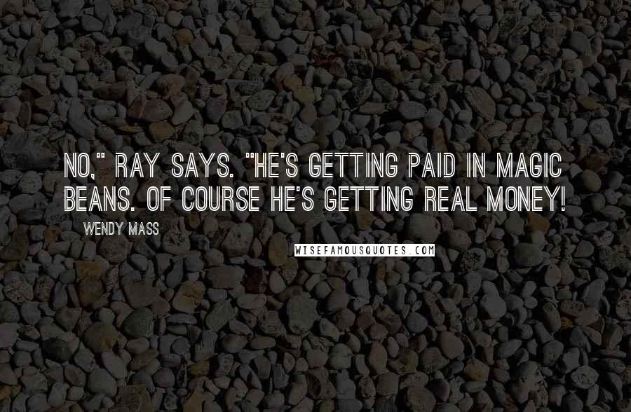 Wendy Mass Quotes: No," Ray says. "He's getting paid in magic beans. Of course he's getting real money!