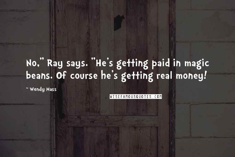 Wendy Mass Quotes: No," Ray says. "He's getting paid in magic beans. Of course he's getting real money!