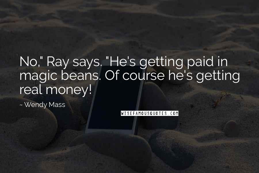 Wendy Mass Quotes: No," Ray says. "He's getting paid in magic beans. Of course he's getting real money!