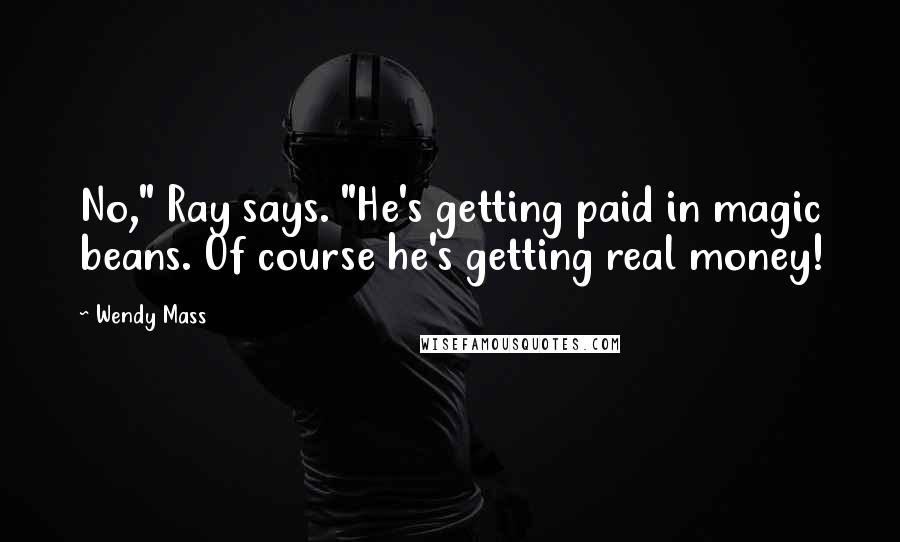Wendy Mass Quotes: No," Ray says. "He's getting paid in magic beans. Of course he's getting real money!