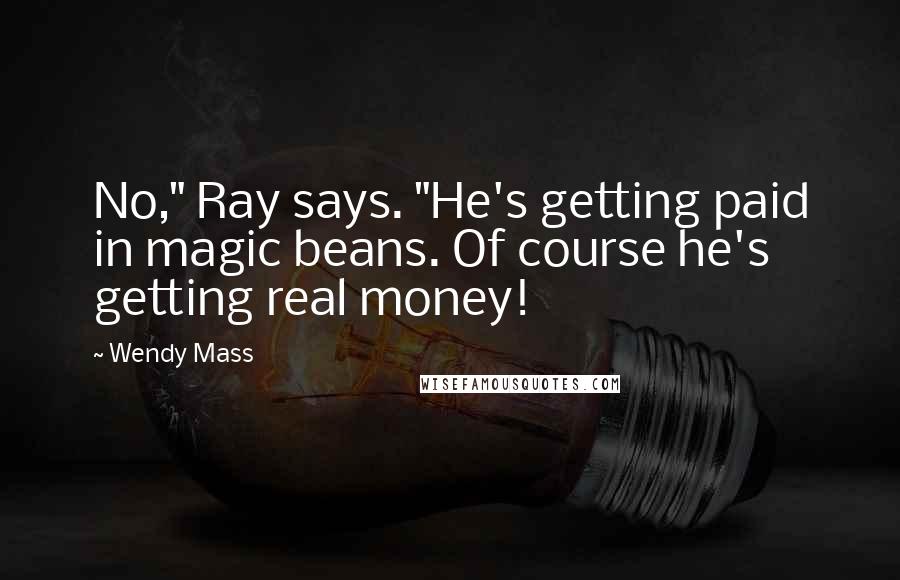 Wendy Mass Quotes: No," Ray says. "He's getting paid in magic beans. Of course he's getting real money!