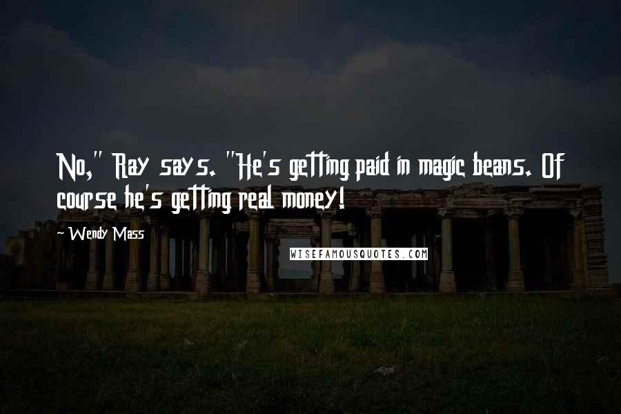 Wendy Mass Quotes: No," Ray says. "He's getting paid in magic beans. Of course he's getting real money!