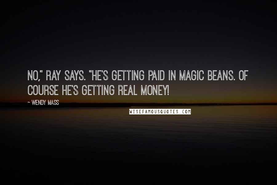 Wendy Mass Quotes: No," Ray says. "He's getting paid in magic beans. Of course he's getting real money!