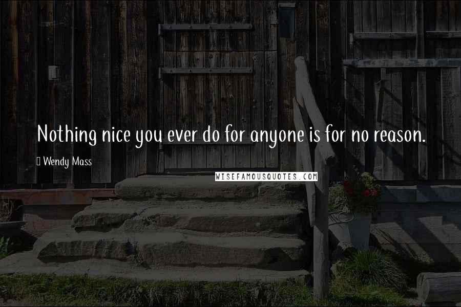 Wendy Mass Quotes: Nothing nice you ever do for anyone is for no reason.