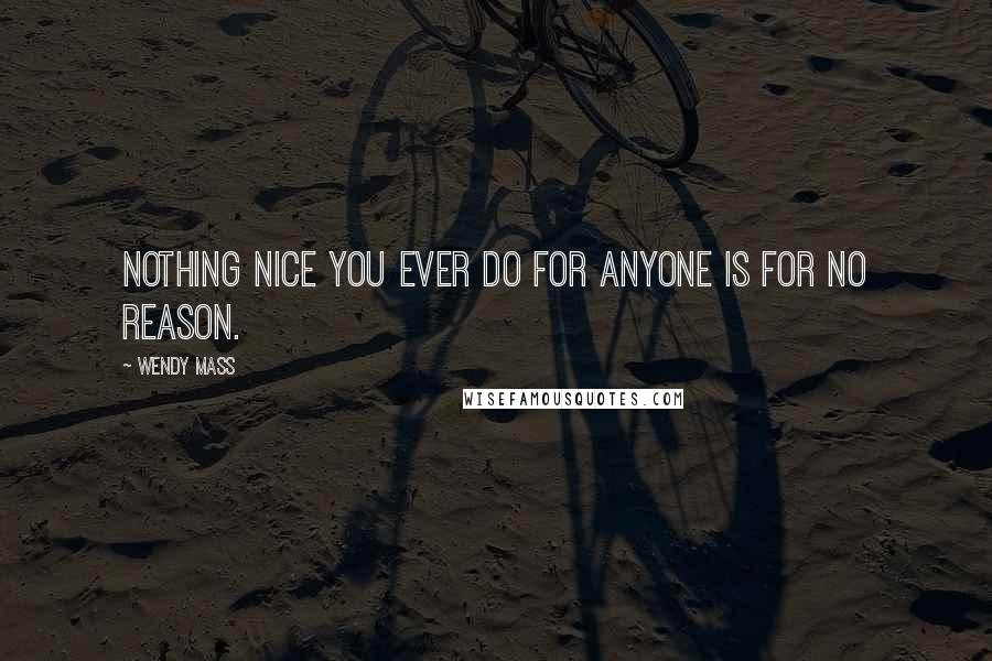 Wendy Mass Quotes: Nothing nice you ever do for anyone is for no reason.