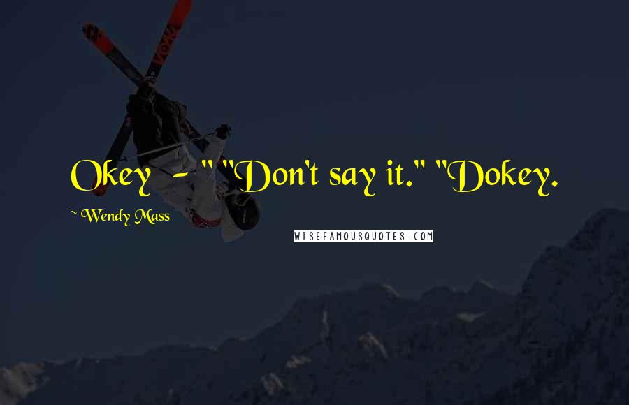 Wendy Mass Quotes: Okey  - " "Don't say it." "Dokey.