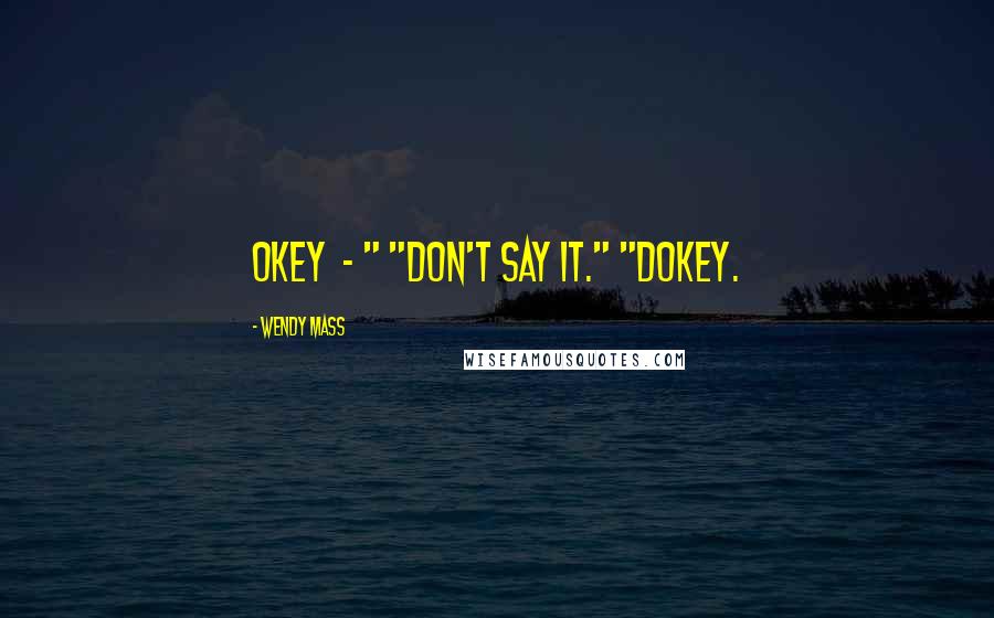 Wendy Mass Quotes: Okey  - " "Don't say it." "Dokey.