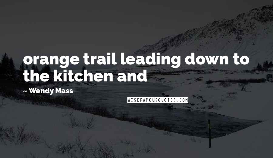 Wendy Mass Quotes: orange trail leading down to the kitchen and