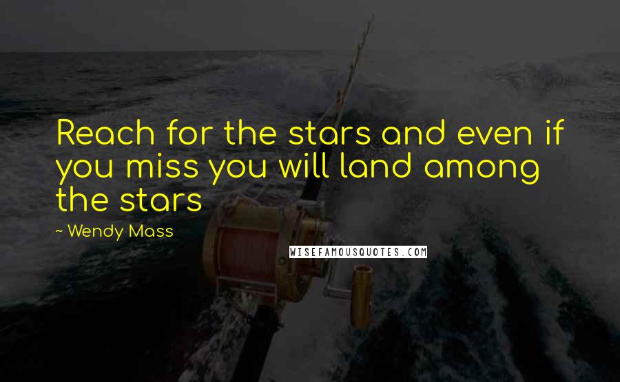 Wendy Mass Quotes: Reach for the stars and even if you miss you will land among the stars