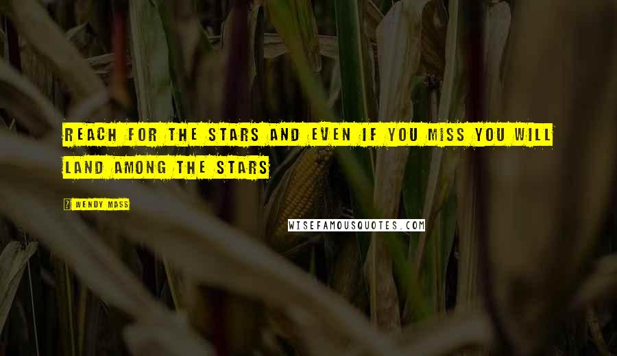 Wendy Mass Quotes: Reach for the stars and even if you miss you will land among the stars