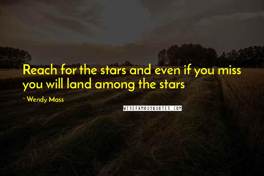 Wendy Mass Quotes: Reach for the stars and even if you miss you will land among the stars
