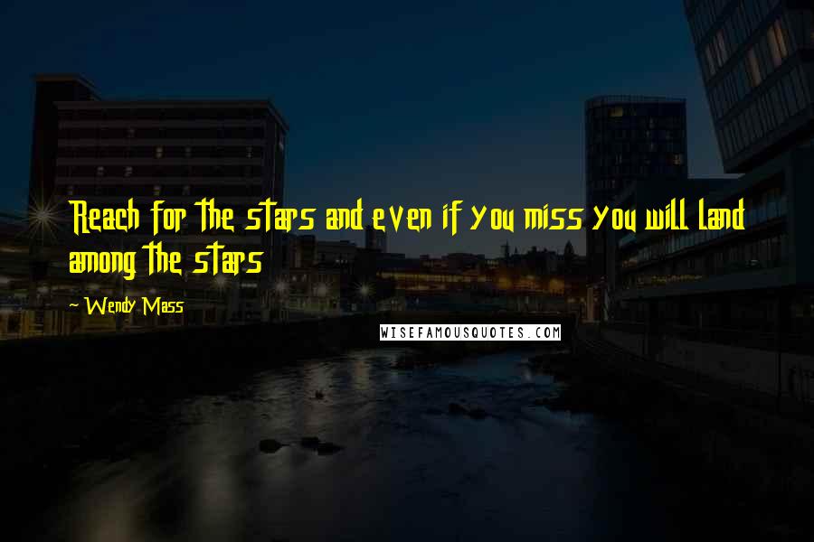 Wendy Mass Quotes: Reach for the stars and even if you miss you will land among the stars