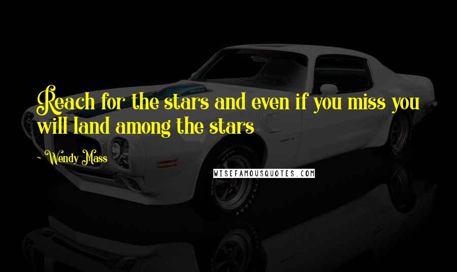 Wendy Mass Quotes: Reach for the stars and even if you miss you will land among the stars