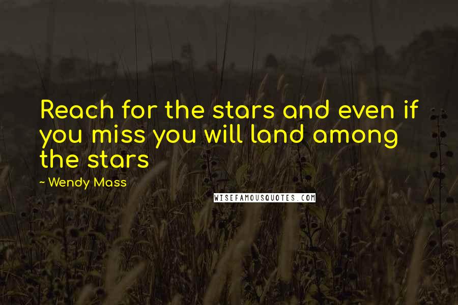 Wendy Mass Quotes: Reach for the stars and even if you miss you will land among the stars