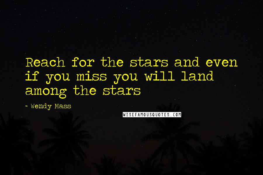 Wendy Mass Quotes: Reach for the stars and even if you miss you will land among the stars