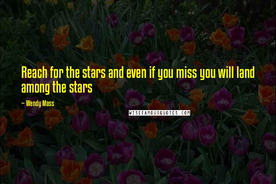 Wendy Mass Quotes: Reach for the stars and even if you miss you will land among the stars