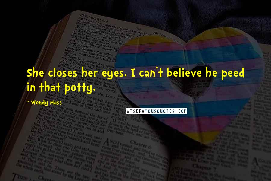 Wendy Mass Quotes: She closes her eyes. I can't believe he peed in that potty.