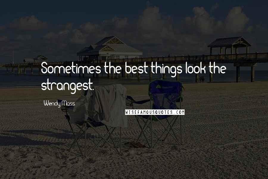 Wendy Mass Quotes: Sometimes the best things look the strangest.