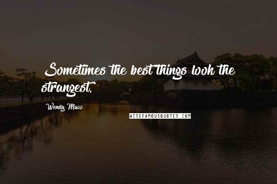 Wendy Mass Quotes: Sometimes the best things look the strangest.