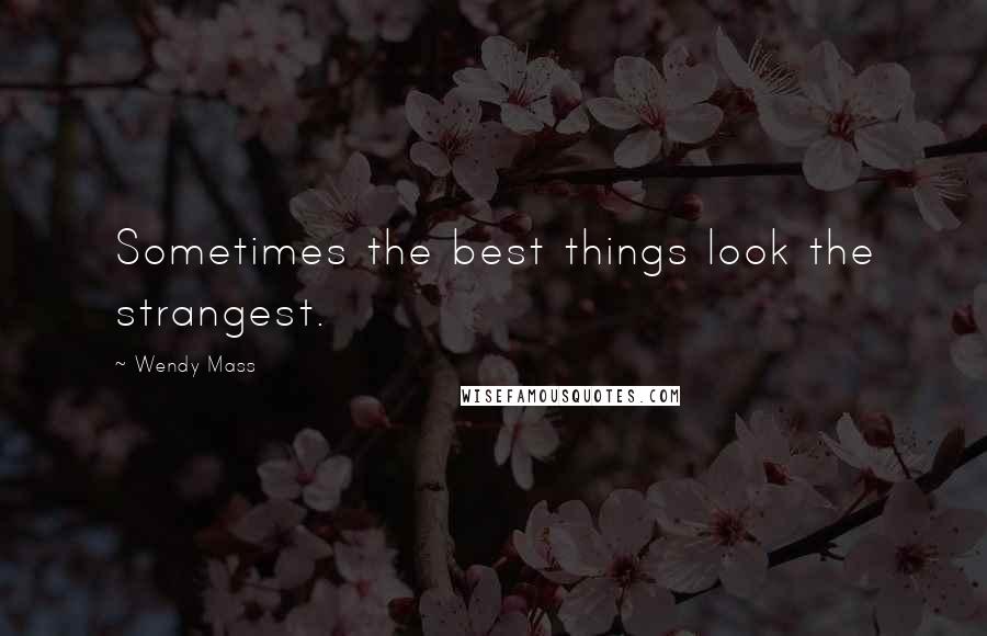 Wendy Mass Quotes: Sometimes the best things look the strangest.