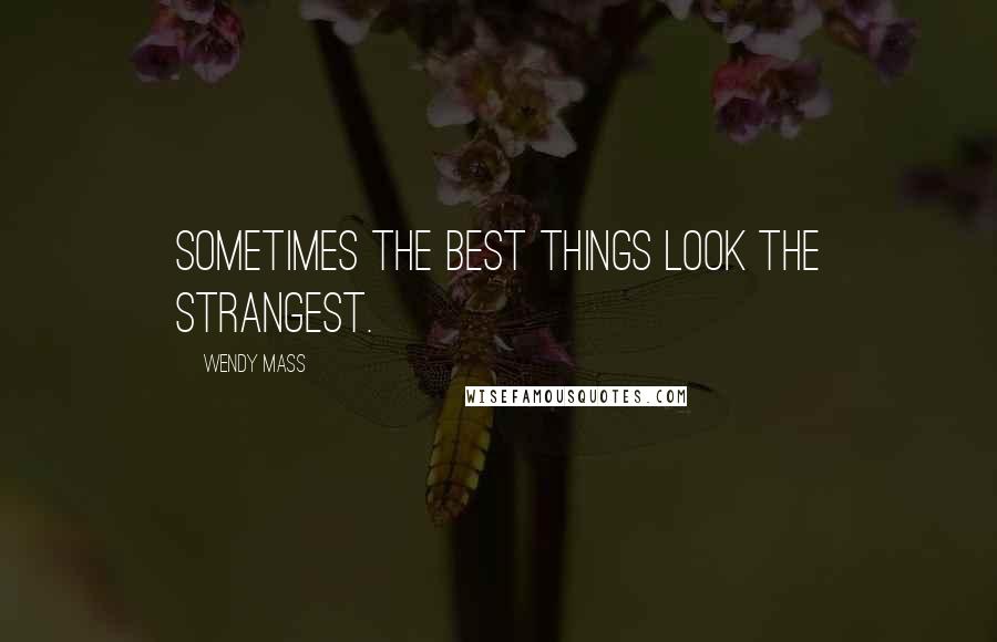 Wendy Mass Quotes: Sometimes the best things look the strangest.