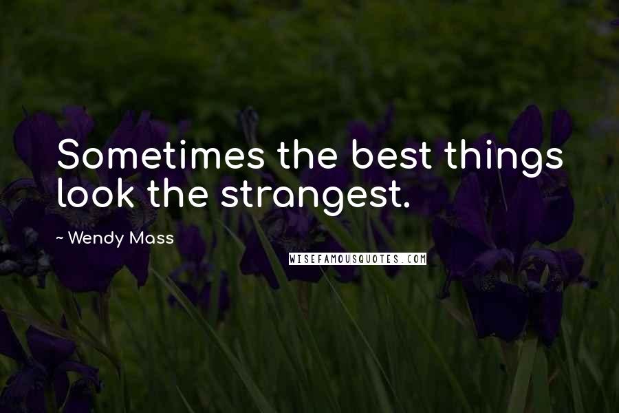 Wendy Mass Quotes: Sometimes the best things look the strangest.