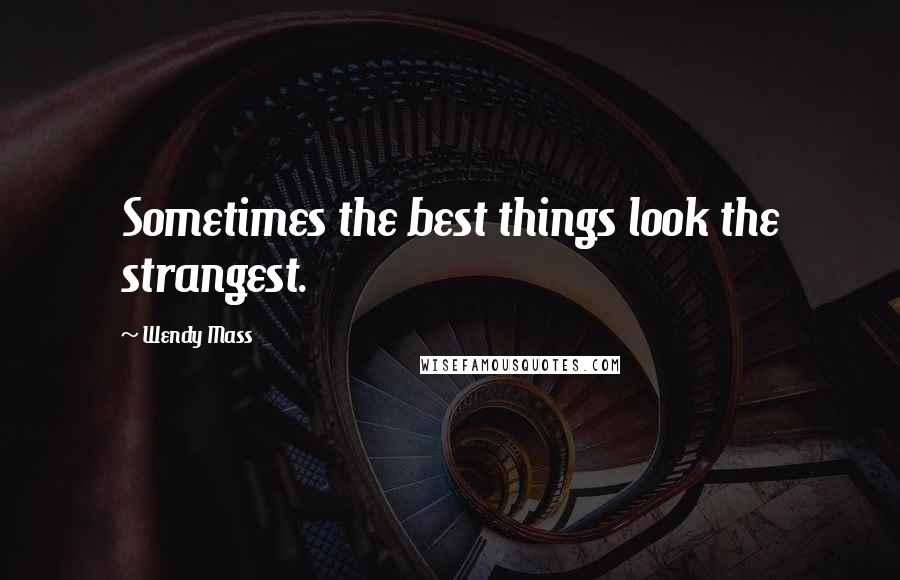 Wendy Mass Quotes: Sometimes the best things look the strangest.