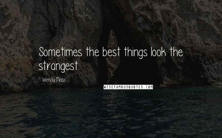 Wendy Mass Quotes: Sometimes the best things look the strangest.