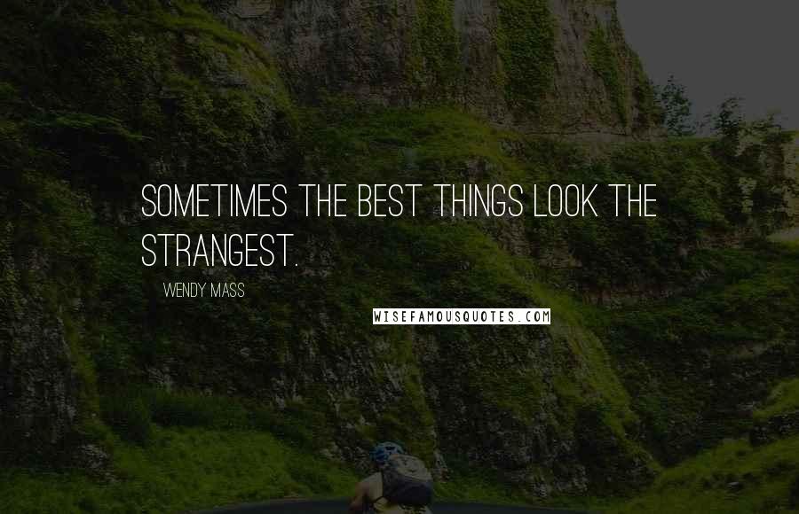 Wendy Mass Quotes: Sometimes the best things look the strangest.