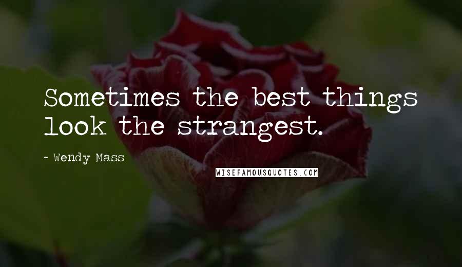 Wendy Mass Quotes: Sometimes the best things look the strangest.