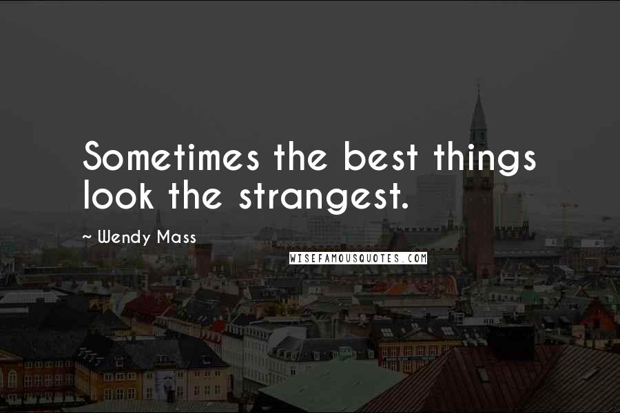 Wendy Mass Quotes: Sometimes the best things look the strangest.