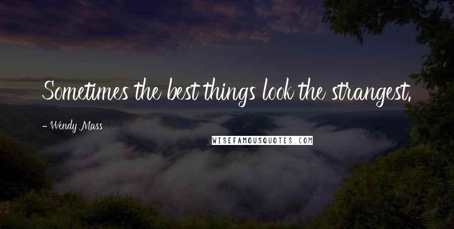 Wendy Mass Quotes: Sometimes the best things look the strangest.