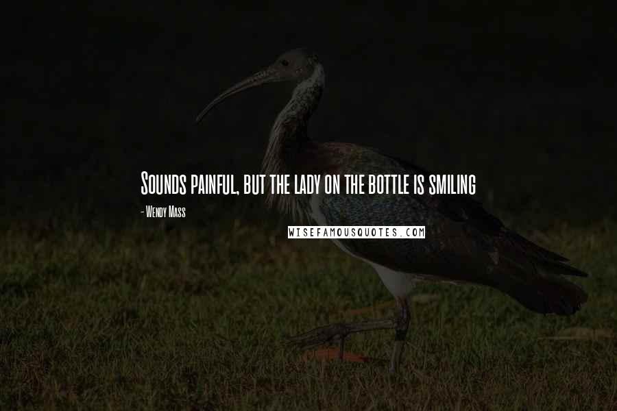 Wendy Mass Quotes: Sounds painful, but the lady on the bottle is smiling