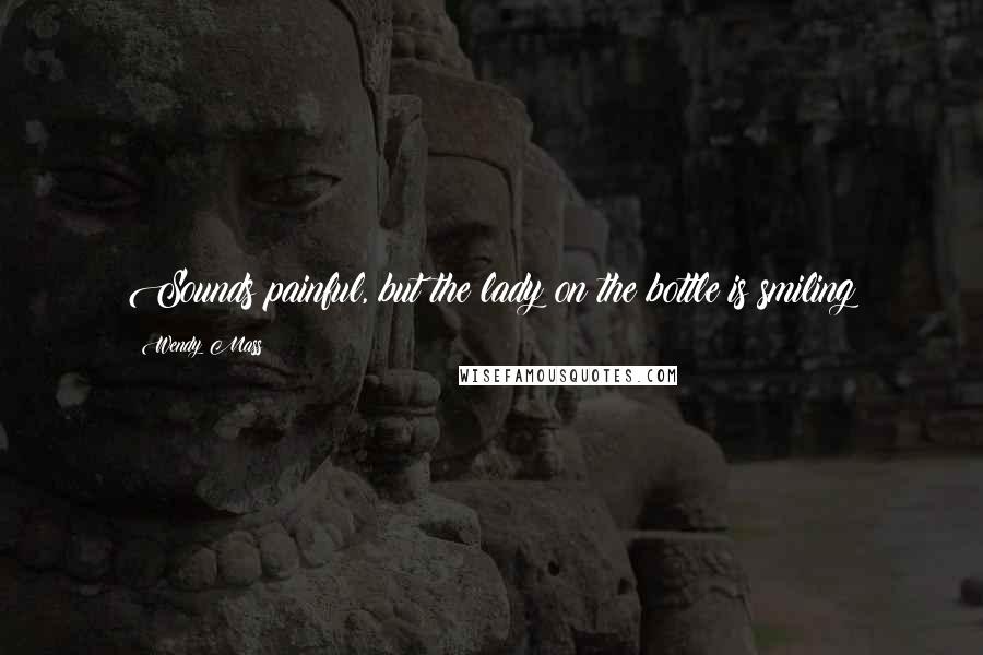 Wendy Mass Quotes: Sounds painful, but the lady on the bottle is smiling