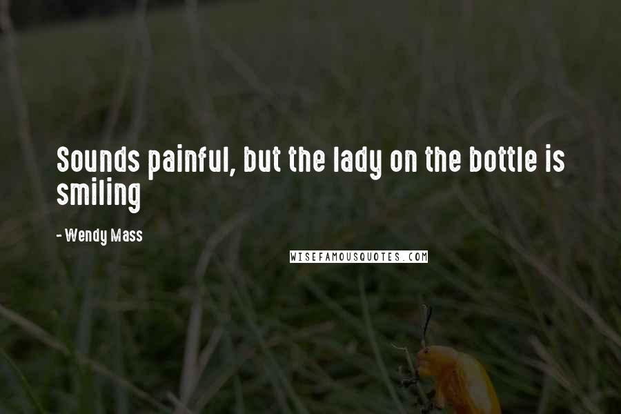 Wendy Mass Quotes: Sounds painful, but the lady on the bottle is smiling