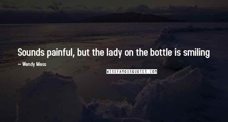 Wendy Mass Quotes: Sounds painful, but the lady on the bottle is smiling