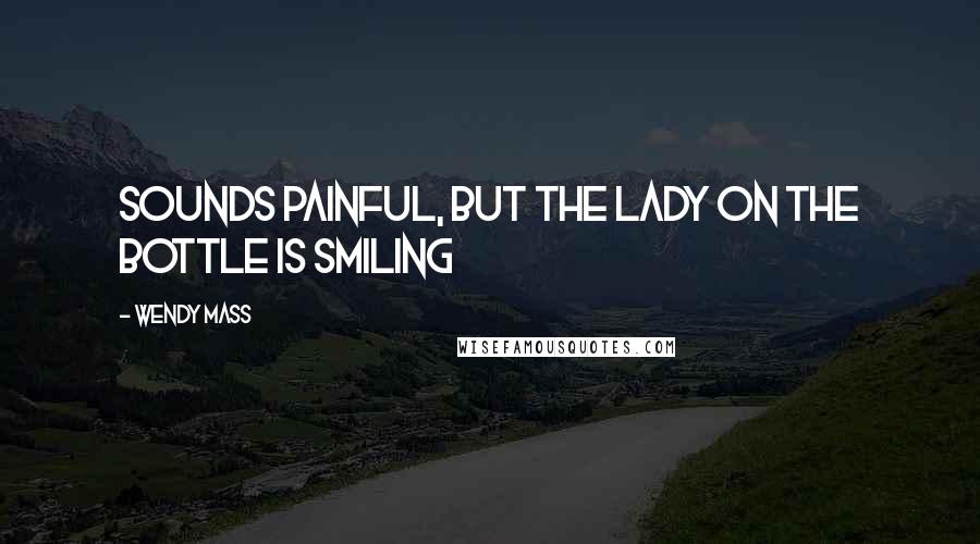 Wendy Mass Quotes: Sounds painful, but the lady on the bottle is smiling