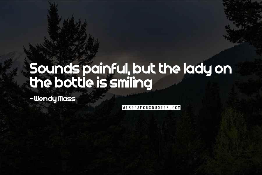 Wendy Mass Quotes: Sounds painful, but the lady on the bottle is smiling