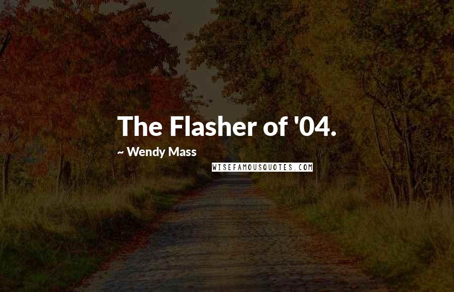 Wendy Mass Quotes: The Flasher of '04.