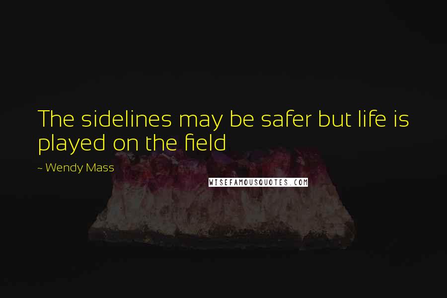 Wendy Mass Quotes: The sidelines may be safer but life is played on the field