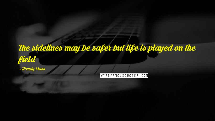 Wendy Mass Quotes: The sidelines may be safer but life is played on the field