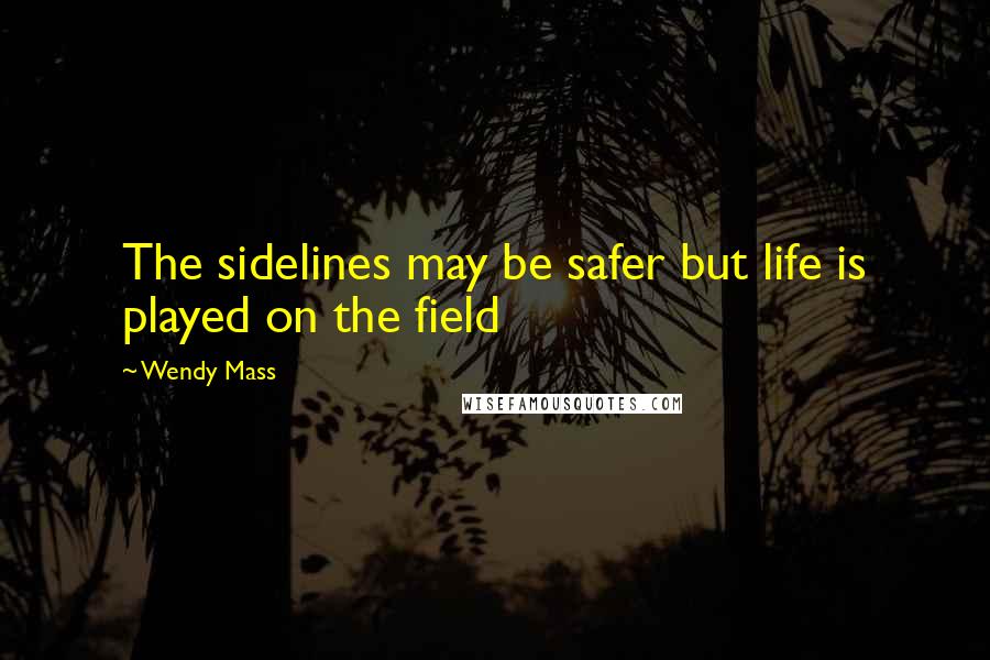 Wendy Mass Quotes: The sidelines may be safer but life is played on the field