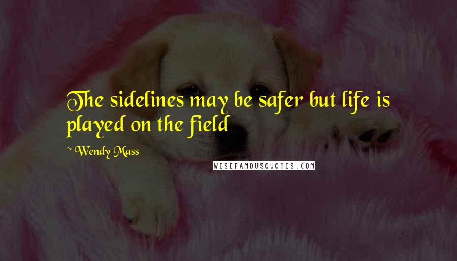Wendy Mass Quotes: The sidelines may be safer but life is played on the field