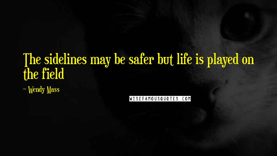 Wendy Mass Quotes: The sidelines may be safer but life is played on the field