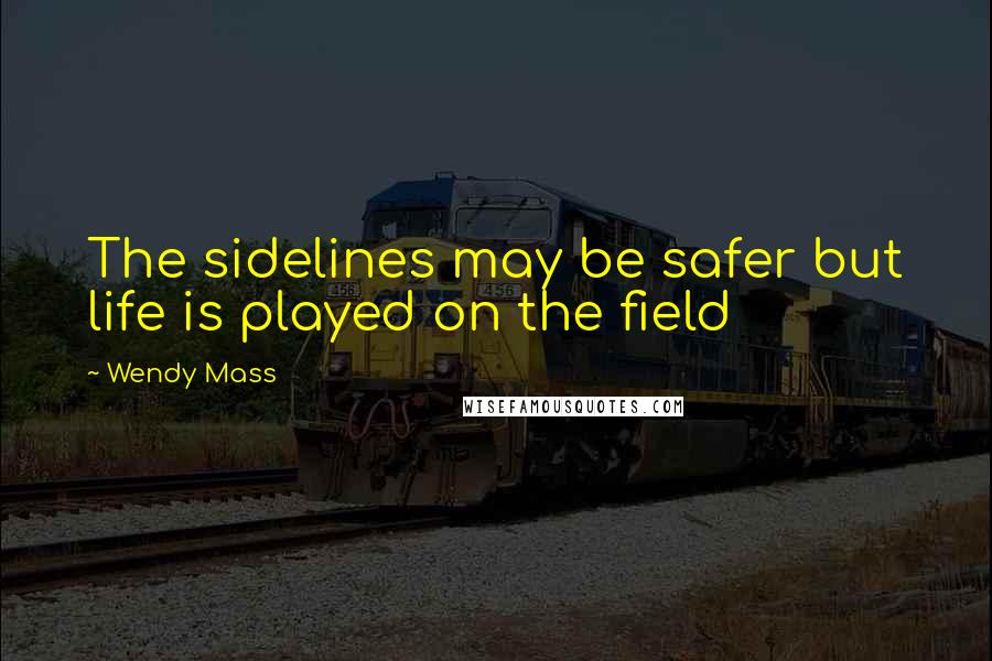 Wendy Mass Quotes: The sidelines may be safer but life is played on the field