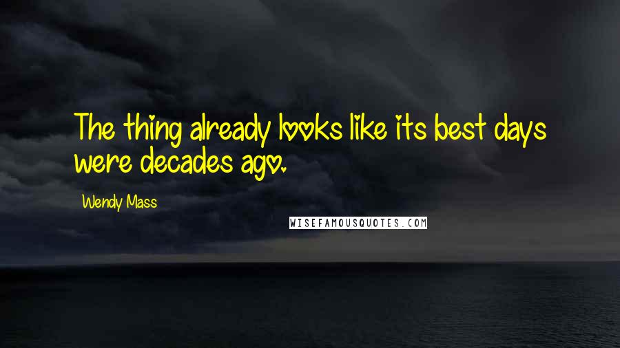 Wendy Mass Quotes: The thing already looks like its best days were decades ago.