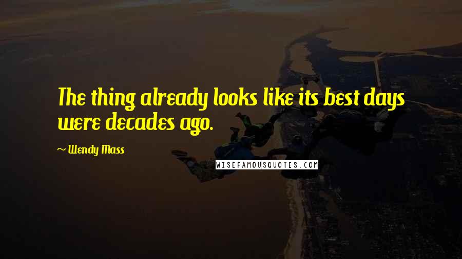 Wendy Mass Quotes: The thing already looks like its best days were decades ago.