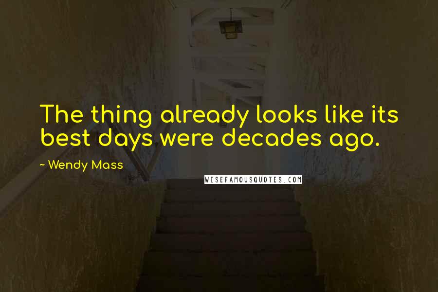 Wendy Mass Quotes: The thing already looks like its best days were decades ago.