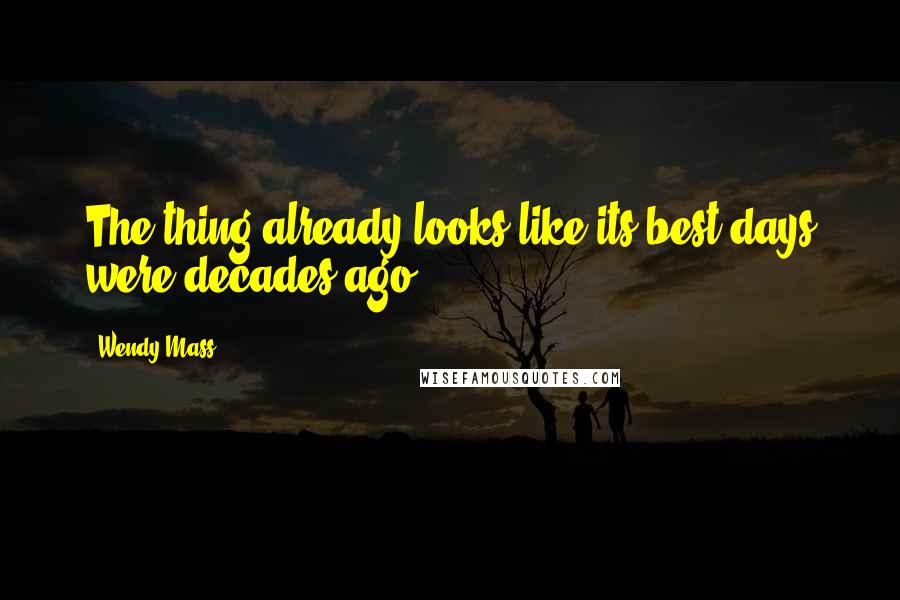 Wendy Mass Quotes: The thing already looks like its best days were decades ago.